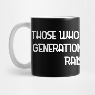 Those who criticize our generation forget who raised it. Mug